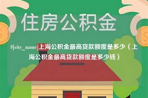 任丘上海公积金最高贷款额度是多少（上海公积金最高贷款额度是多少钱）